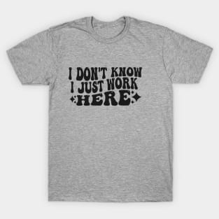 I Don't Know I Just Work Here Funny Saying Sarcastic T-Shirt